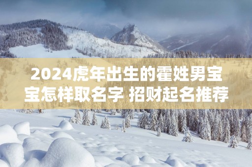 2025蛇年出生的霍姓男宝宝怎样取名字 招财起名推荐