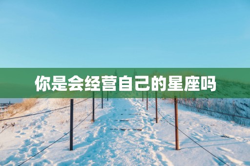 你是会经营自己的星座吗