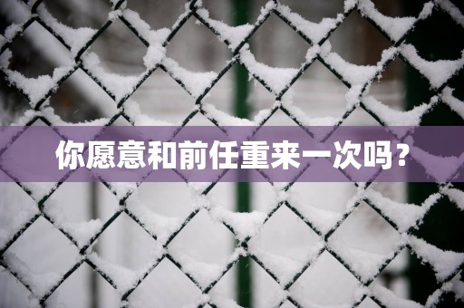你愿意和前任重来一次吗？