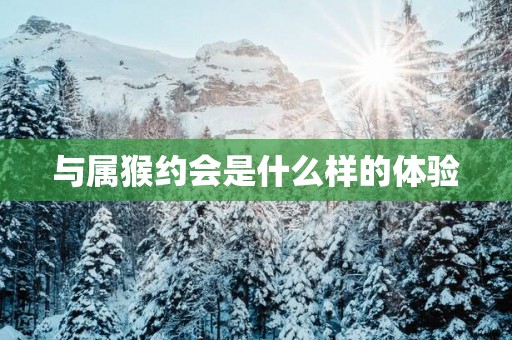 与属猴约会是什么样的体验