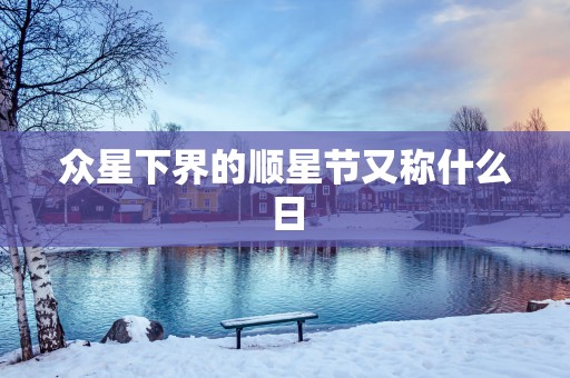 众星下界的顺星节又称什么日