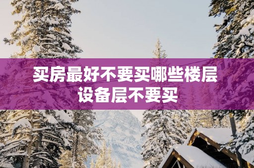 买房最好不要买哪些楼层 设备层不要买