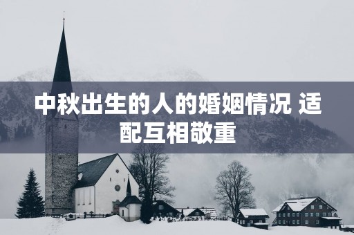 中秋出生的人的婚姻情况 适配互相敬重