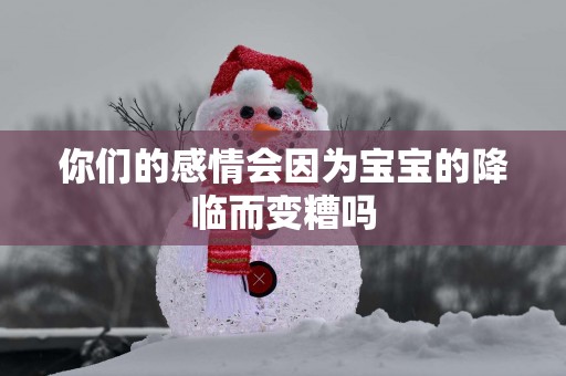 你们的感情会因为宝宝的降临而变糟吗