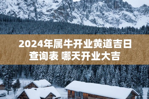 2025年属牛开业黄道吉日查询表 哪天开业大吉