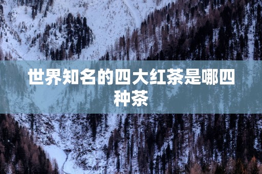 世界知名的四大红茶是哪四种茶
