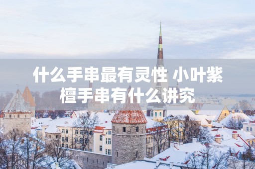 什么手串最有灵性 小叶紫檀手串有什么讲究
