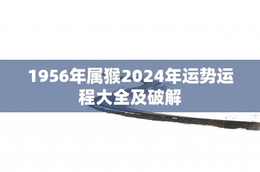 1956年属猴2025年运势运程大全及破解