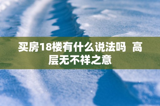 买房18楼有什么说法吗  高层无不祥之意