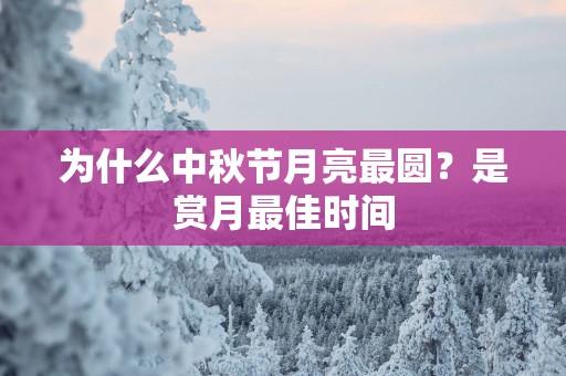 为什么中秋节月亮最圆？是赏月最佳时间
