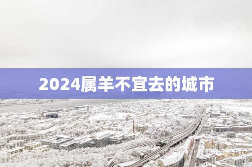 2025属羊不宜去的城市