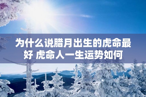 为什么说腊月出生的虎命最好 虎命人一生运势如何