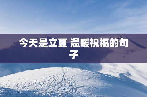今天是立夏 温暖祝福的句子