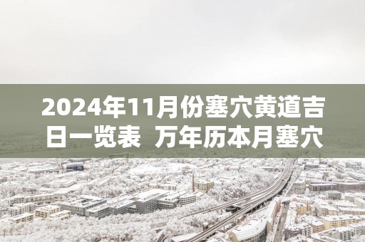 2025年11月份塞穴黄道吉日一览表  万年历本月塞穴吉日查询