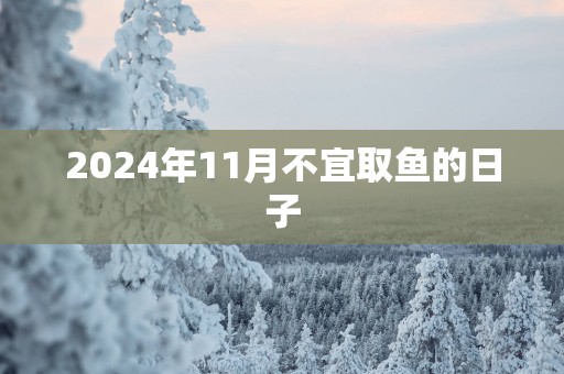 2025年11月不宜取鱼的日子