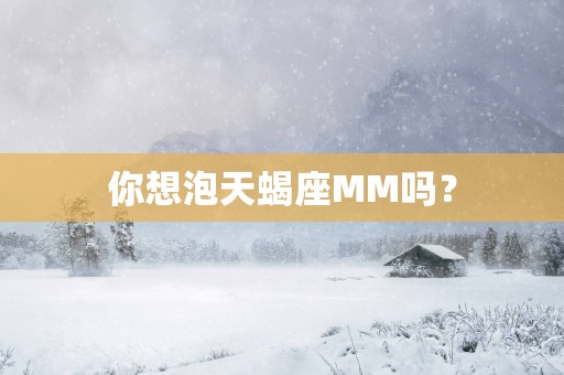 你想泡天蝎座MM吗？