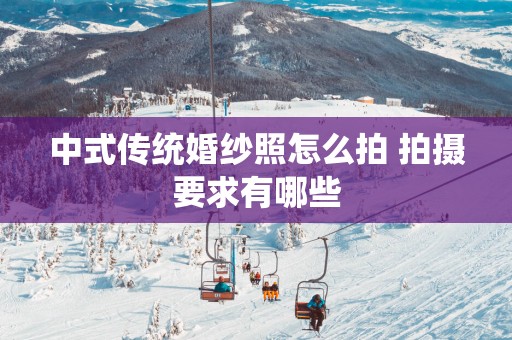 中式传统婚纱照怎么拍 拍摄要求有哪些
