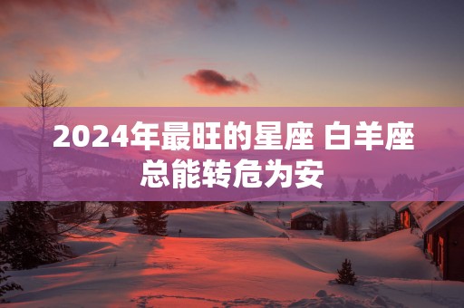 2025年最旺的星座 白羊座总能转危为安