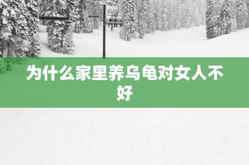 为什么家里养乌龟对女人不好