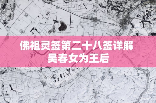 佛祖灵签第二十八签详解 吴春女为王后