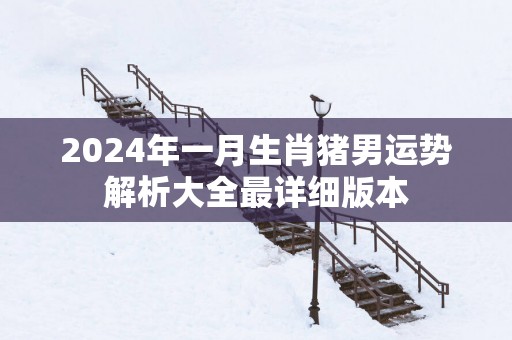 2025年一月生肖猪男运势解析大全最详细版本