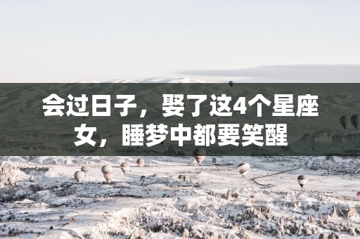 会过日子，娶了这4个星座女，睡梦中都要笑醒