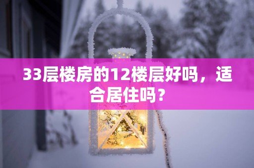 33层楼房的12楼层好吗，适合居住吗？