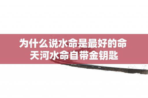 为什么说水命是最好的命 天河水命自带金钥匙