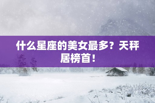 什么星座的美女最多？天秤居榜首！
