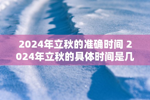 2025年立秋的准确时间 2025年立秋的具体时间是几点
