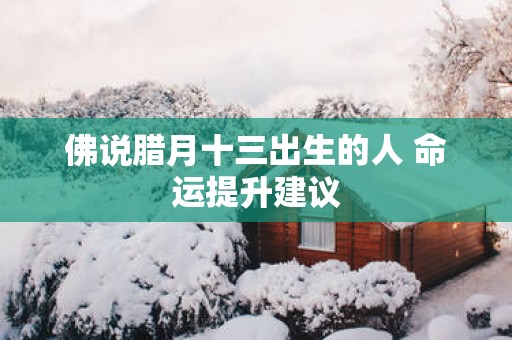 佛说腊月十三出生的人 命运提升建议