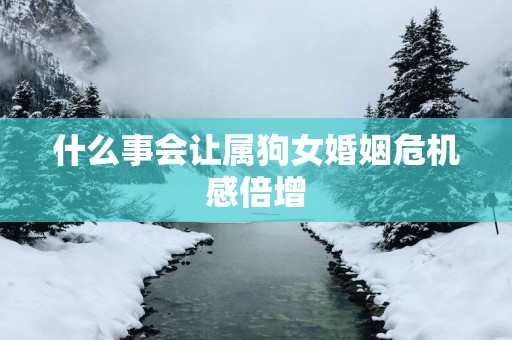 什么事会让属狗女婚姻危机感倍增