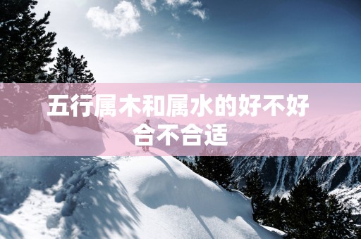 五行属木和属水的好不好 合不合适