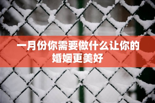 一月份你需要做什么让你的婚姻更美好