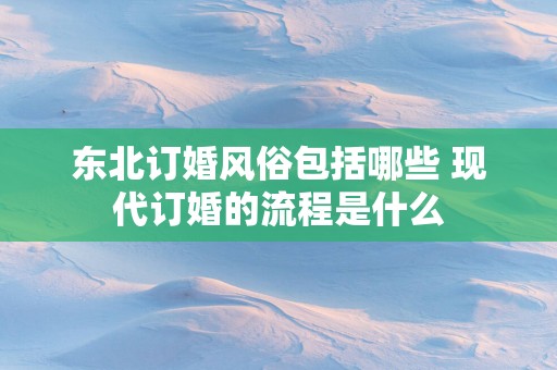东北订婚风俗包括哪些 现代订婚的流程是什么