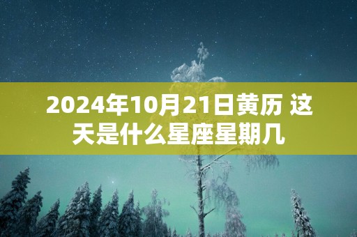 2025年10月21日黄历 这天是什么星座星期几