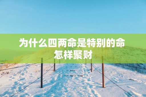 为什么四两命是特别的命 怎样聚财