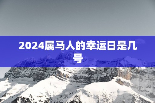 2025属马人的幸运日是几号