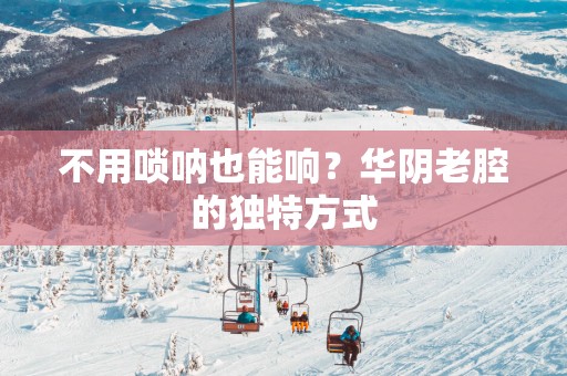 不用唢呐也能响？华阴老腔的独特方式
