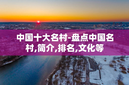 中国十大名村-盘点中国名村,简介,排名,文化等