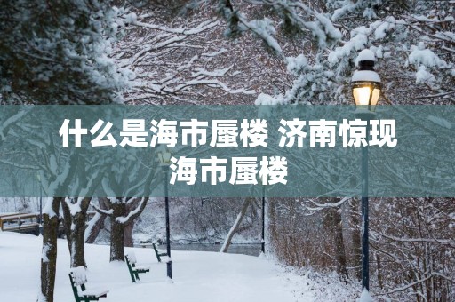 什么是海市蜃楼 济南惊现海市蜃楼