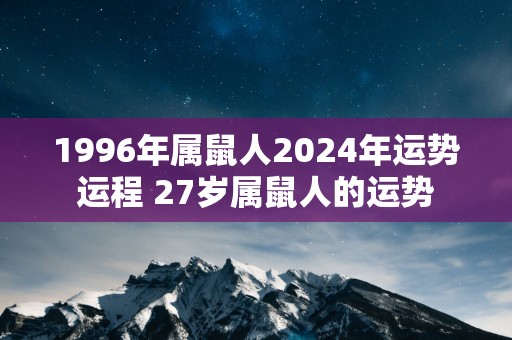 1996年属鼠人2025年运势运程 27岁属鼠人的运势