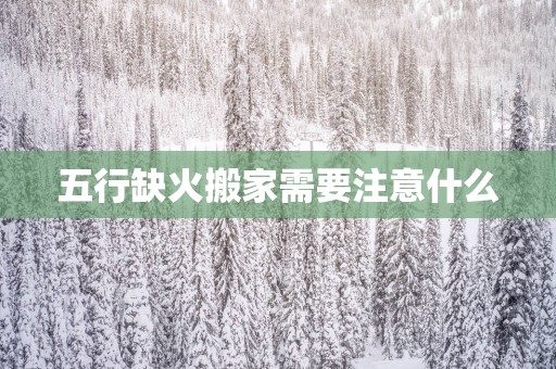 五行缺火搬家需要注意什么