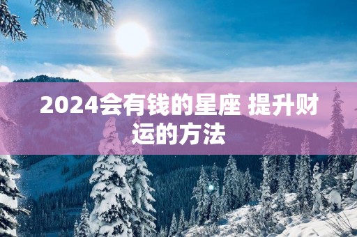 2025会有钱的星座 提升财运的方法