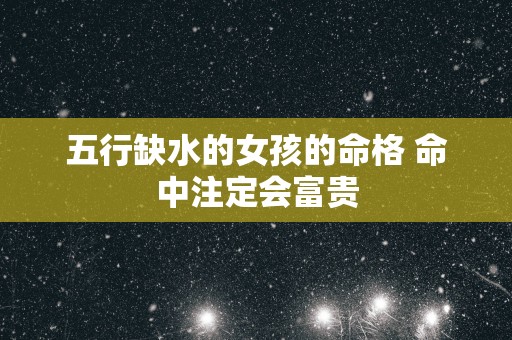 五行缺水的女孩的命格 命中注定会富贵