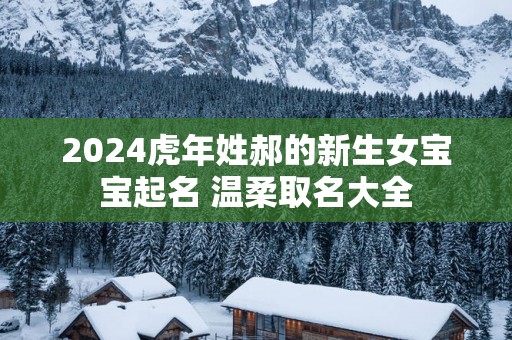 2025蛇年姓郝的新生女宝宝起名 温柔取名大全