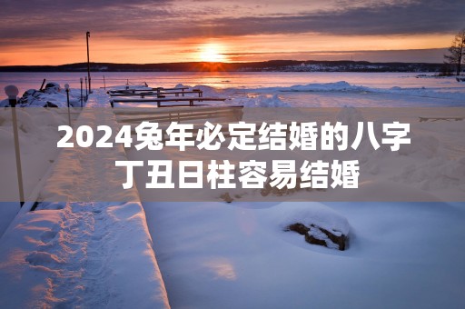 2025蛇年必定结婚的八字 丁丑日柱容易结婚