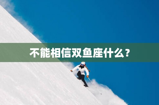 不能相信双鱼座什么？
