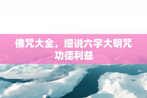 佛咒大全，细说六字大明咒功德利益
