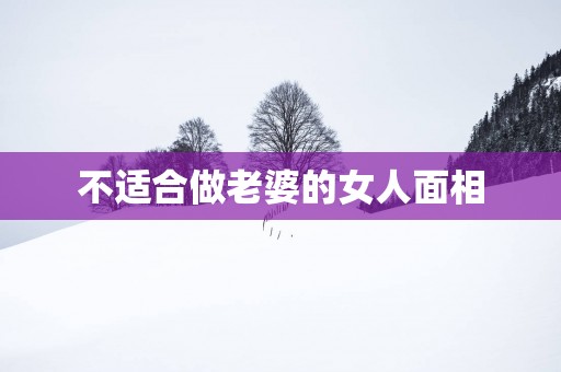 不适合做老婆的女人面相